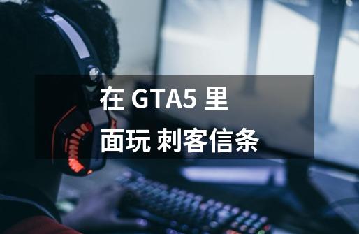 在 GTA5 里面玩 刺客信条-第1张-游戏资讯-龙启网络