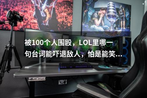 被100个人围殴,LOL里哪一句台词能吓退敌人,怕是能笑死我-第1张-游戏资讯-龙启网络