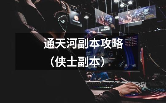 通天河副本攻略(侠士副本)-第1张-游戏资讯-龙启网络