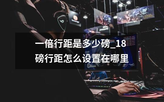 一倍行距是多少磅?_18磅行距怎么设置在哪里-第1张-游戏资讯-龙启网络
