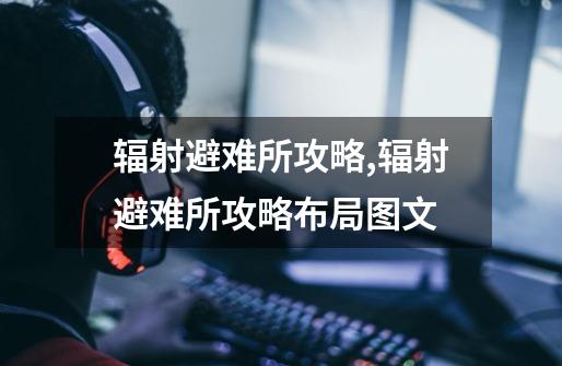 辐射避难所攻略,辐射避难所攻略布局图文-第1张-游戏资讯-龙启网络
