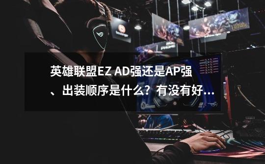 英雄联盟EZ AD强还是AP强、出装顺序是什么?有没有好的建议,英雄联盟ez出装2021-第1张-游戏资讯-龙启网络