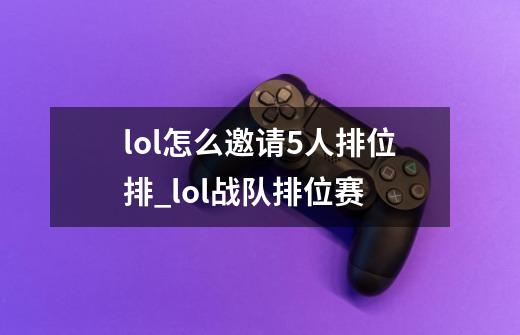 lol怎么邀请5人排位排_lol战队排位赛-第1张-游戏资讯-龙启网络