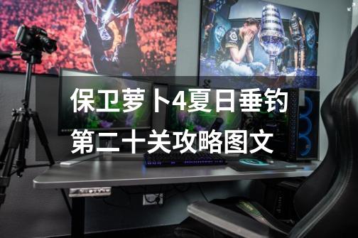 保卫萝卜4夏日垂钓第二十关攻略图文-第1张-游戏资讯-龙启网络