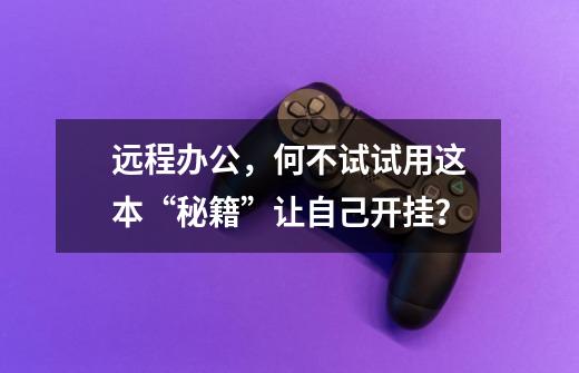 远程办公,何不试试用这本“秘籍”让自己开挂?-第1张-游戏资讯-龙启网络