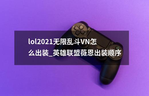 lol2021无限乱斗VN怎么出装_英雄联盟薇恩出装顺序-第1张-游戏资讯-龙启网络