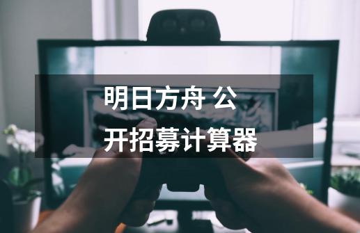 明日方舟 公开招募计算器-第1张-游戏资讯-龙启网络