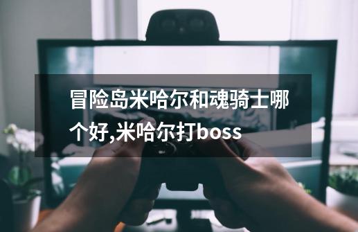 冒险岛米哈尔和魂骑士哪个好?,米哈尔打boss-第1张-游戏资讯-龙启网络