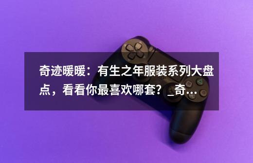 奇迹暖暖：有生之年服装系列大盘点，看看你最喜欢哪套？_奇迹暖暖星海之梦-第1张-游戏资讯-龙启网络