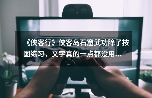 《侠客行》侠客岛石窟武功除了按图练习,文字真的一点都没用吗?-第1张-游戏资讯-龙启网络