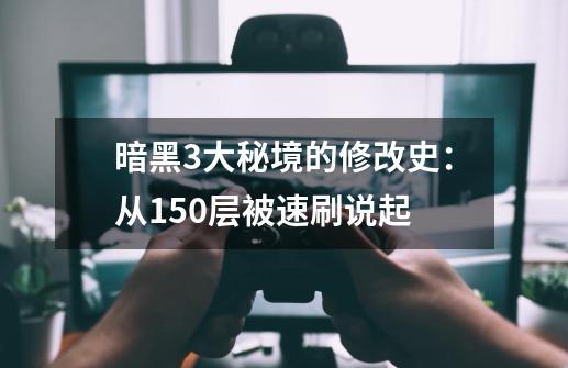暗黑3大秘境的修改史:从150层被速刷说起-第1张-游戏资讯-龙启网络