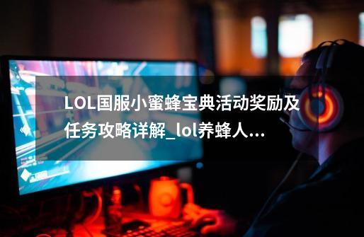 LOL国服小蜜蜂宝典活动奖励及任务攻略详解_lol养蜂人皮肤值多少钱-第1张-游戏资讯-龙启网络