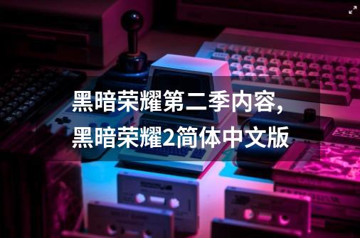 黑暗荣耀第二季内容,黑暗荣耀2简体中文版-第1张-游戏资讯-龙启网络