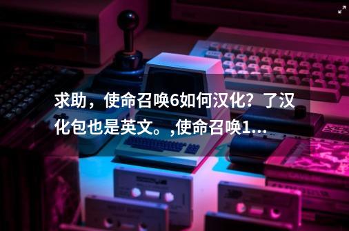 求助,使命召唤6如何汉化?了汉化包也是英文。,使命召唤19手机版
中文版-第1张-游戏资讯-龙启网络