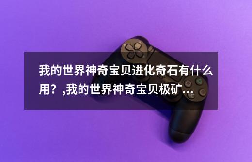 我的世界神奇宝贝进化奇石有什么用?,我的世界神奇宝贝极矿石有什么用-第1张-游戏资讯-龙启网络