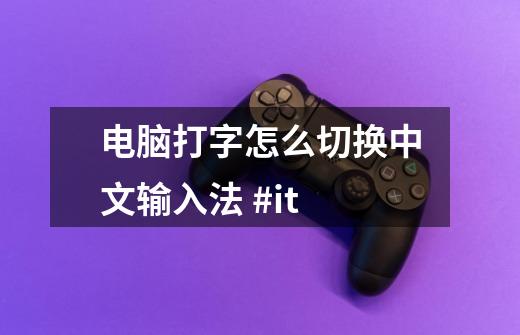 电脑打字怎么切换中文输入法 #it-第1张-游戏资讯-龙启网络