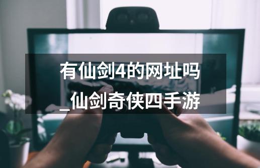 有仙剑4的网址吗_仙剑奇侠四手游-第1张-游戏资讯-龙启网络