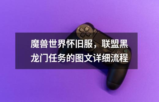 魔兽世界怀旧服,联盟黑龙门任务的图文详细流程-第1张-游戏资讯-龙启网络