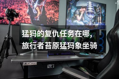 猛犸的复仇任务在哪,旅行者苔原猛犸象坐骑-第1张-游戏资讯-龙启网络
