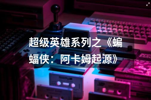 超级英雄系列之《蝙蝠侠:阿卡姆起源》-第1张-游戏资讯-龙启网络
