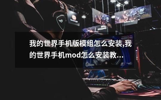 我的世界手机版模组怎么安装,我的世界手机mod怎么安装教程-第1张-游戏资讯-龙启网络