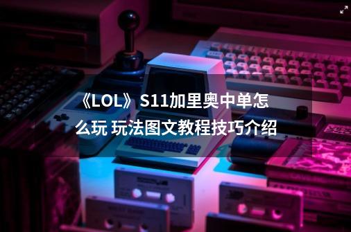 《LOL》S11加里奥中单怎么玩 玩法图文教程技巧介绍-第1张-游戏资讯-龙启网络