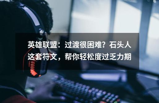 英雄联盟:过渡很困难?石头人这套符文,帮你轻松度过乏力期-第1张-游戏资讯-龙启网络