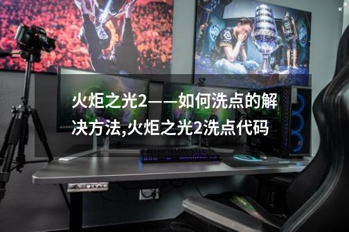 火炬之光2——如何洗点的解决方法,火炬之光2洗点代码-第1张-游戏资讯-龙启网络