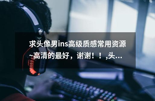 求头像男ins高级质感常用资源~高清的最好,谢谢!!,头像ins高级质感动漫女-第1张-游戏资讯-龙启网络
