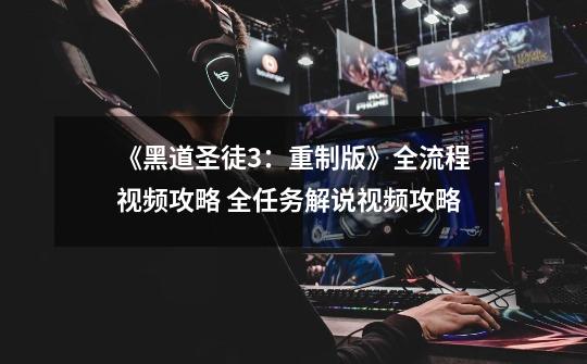 《黑道圣徒3:重制版》全流程视频攻略 全任务解说视频攻略-第1张-游戏资讯-龙启网络