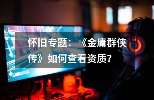 怀旧专题:《金庸群侠传》如何查看资质?-第1张-游戏资讯-龙启网络