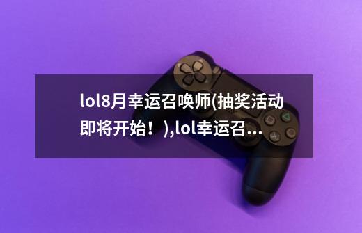 lol8月幸运召唤师(抽奖活动即将开始!),lol幸运召唤师2020年12月活动网址-第1张-游戏资讯-龙启网络