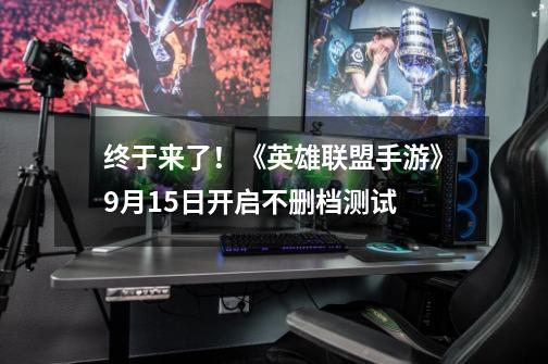 终于来了!《英雄联盟手游》9月15日开启不删档测试-第1张-游戏资讯-龙启网络