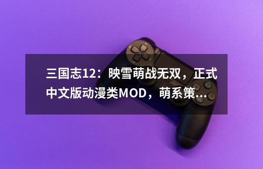 三国志12:映雪萌战无双,正式中文版动漫类MOD,萌系策略游戏-第1张-游戏资讯-龙启网络