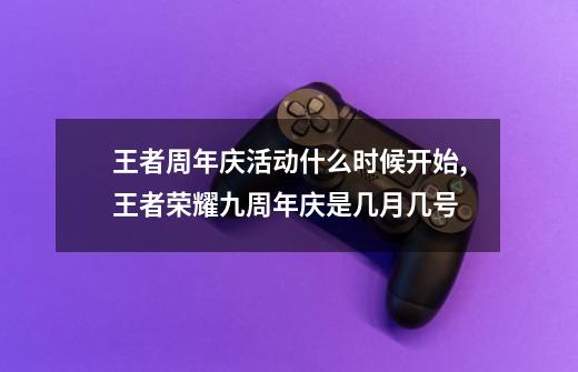 王者周年庆活动什么时候开始,王者荣耀九周年庆是几月几号-第1张-游戏资讯-龙启网络