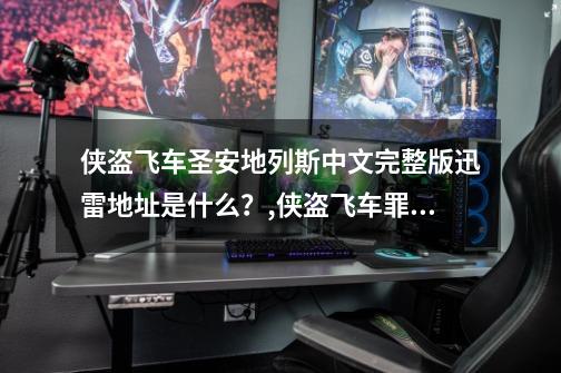 侠盗飞车圣安地列斯中文完整版迅雷地址是什么？,侠盗飞车罪恶都市52pk-第1张-游戏资讯-龙启网络