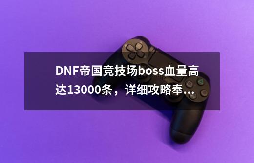 DNF帝国竞技场boss血量高达13000条,详细攻略奉上,勇士慢慢打-第1张-游戏资讯-龙启网络