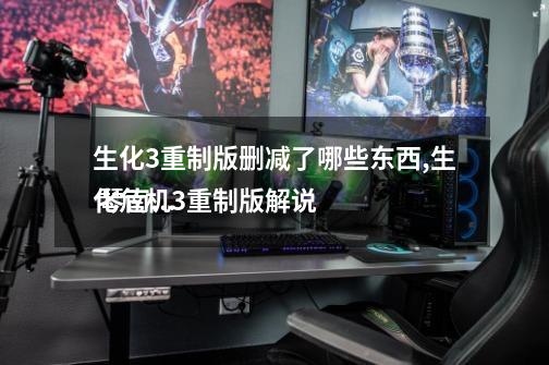 生化3重制版删减了哪些东西,生化危机3重制版解说
琴南倾北-第1张-游戏资讯-龙启网络