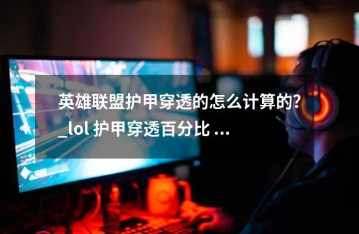 英雄联盟护甲穿透的怎么计算的?_lol 护甲穿透百分比 护甲穿透-第1张-游戏资讯-龙启网络