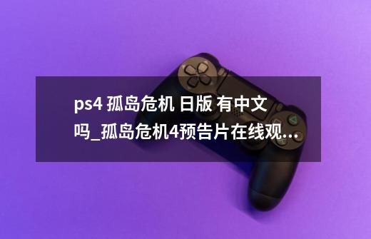 ps4 孤岛危机 日版 有中文吗_孤岛危机4预告片在线观看-第1张-游戏资讯-龙启网络