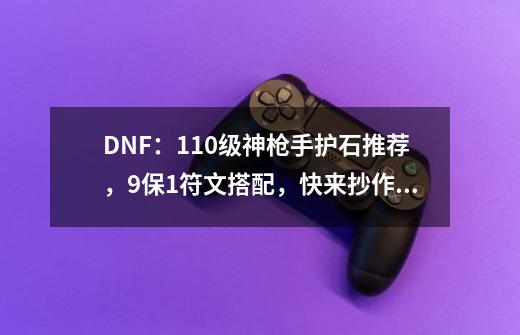 DNF:110级神枪手护石推荐,9保1符文搭配,快来抄作业了-第1张-游戏资讯-龙启网络