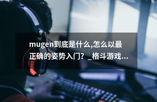 mugen到底是什么,怎么以最正确的姿势入门？_格斗游戏 源码-第1张-游戏资讯-龙启网络