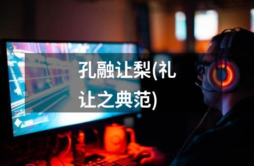 孔融让梨(礼让之典范)-第1张-游戏资讯-龙启网络