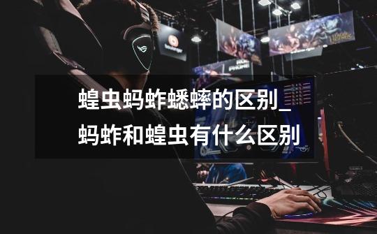 蝗虫蚂蚱蟋蟀的区别_蚂蚱和蝗虫有什么区别-第1张-游戏资讯-龙启网络