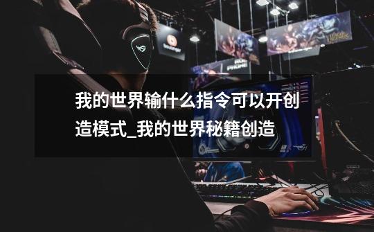我的世界输什么指令可以开创造模式_我的世界秘籍创造-第1张-游戏资讯-龙启网络