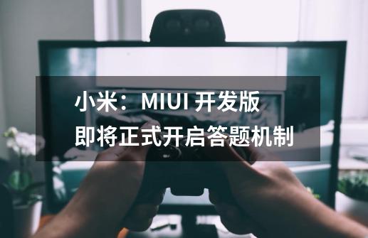 小米:MIUI 开发版即将正式开启答题机制-第1张-游戏资讯-龙启网络