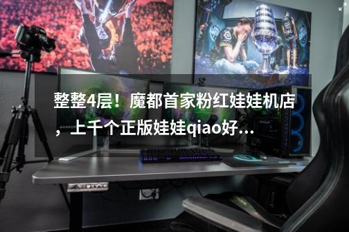 整整4层！魔都首家粉红娃娃机店，上千个正版娃娃qiao好夹！-第1张-游戏资讯-龙启网络