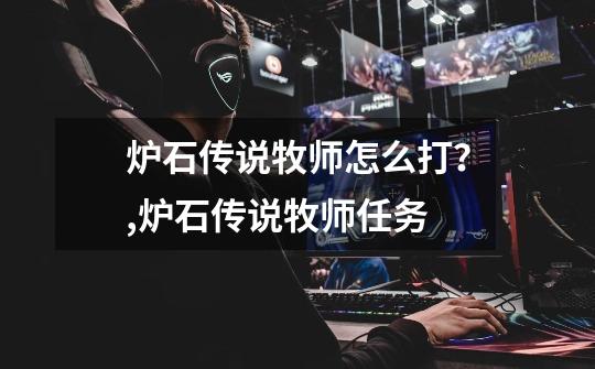 炉石传说牧师怎么打?,炉石传说牧师任务-第1张-游戏资讯-龙启网络