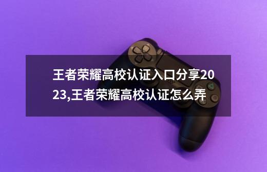 王者荣耀高校认证入口分享2023,王者荣耀高校认证怎么弄-第1张-游戏资讯-龙启网络