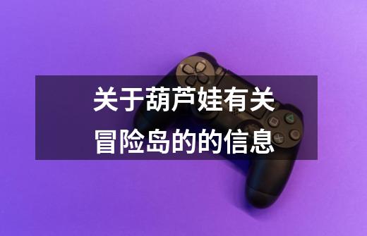 关于葫芦娃有关冒险岛的的信息-第1张-游戏资讯-龙启网络